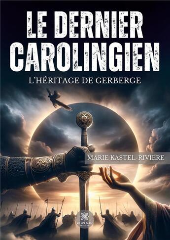 Couverture du livre « Le dernier Carolingien : L'héritage de Gerberge » de Kastel-Riviere Marie aux éditions Le Lys Bleu