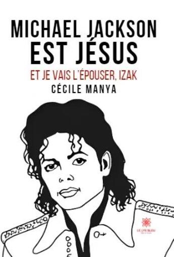 Couverture du livre « Michael Jackson est Jésus et je vais l'épouser, Izak » de Cecile Manya aux éditions Le Lys Bleu