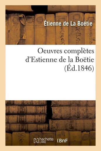 Couverture du livre « Oeuvres complètes d'Estienne de la Boëtie (Éd.1846) » de Etienne De La Boetie aux éditions Hachette Bnf