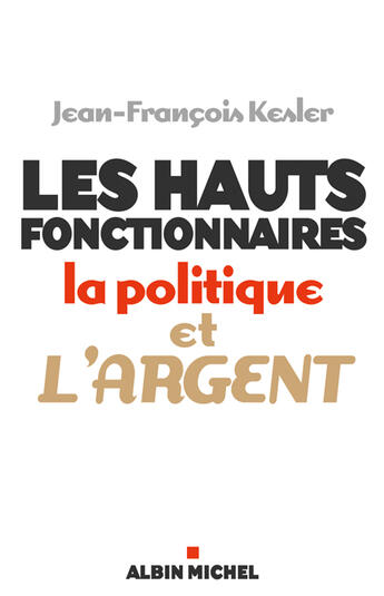 Couverture du livre « Les Hauts fonctionnaires, la politique et l'argent : Grandeur et décadence de l'Etat républicain » de Jean Francois Kesler aux éditions Albin Michel