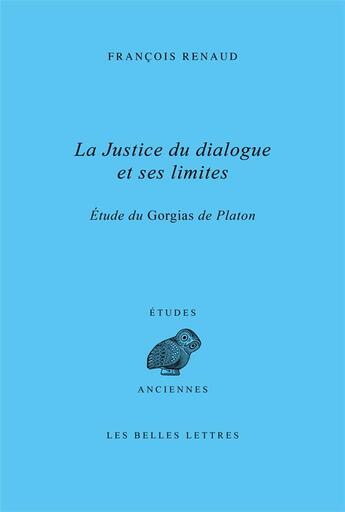 Couverture du livre « La justice du dialogue et ses limites : étude du Gorgias de Platon » de Francois Renaud aux éditions Belles Lettres