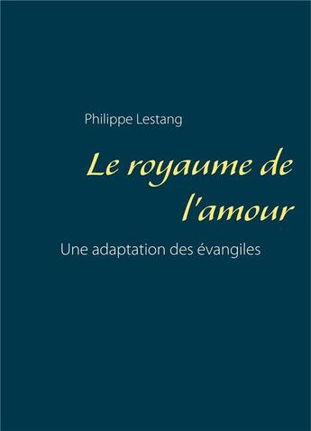 Couverture du livre « Le royaume de l'amour ; une adaptation des évangiles » de Philippe Lestang aux éditions Books On Demand