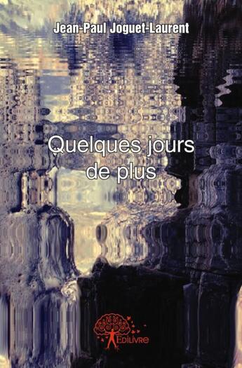 Couverture du livre « Quelques jours de plus » de Joguet-Laurent J-P. aux éditions Edilivre