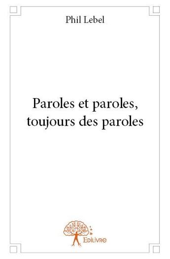 Couverture du livre « Paroles et paroles, toujours des paroles » de Phil Lebel aux éditions Edilivre