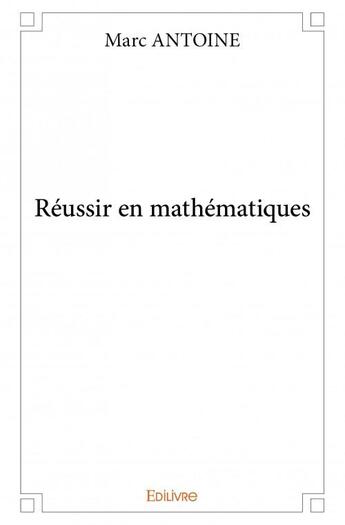 Couverture du livre « Réussir en mathématiques » de Marc Antoine aux éditions Edilivre