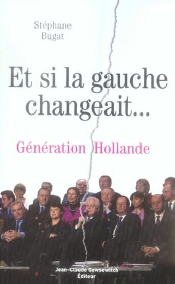 Couverture du livre « Et si la gauche changeait... génération hollande » de Bugat S aux éditions Jean-claude Gawsewitch
