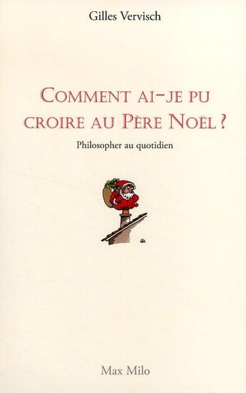 Couverture du livre « Comment ai-je pu croire au père Noël ? philosopher au quotidien » de Gilles Vervisch aux éditions Max Milo