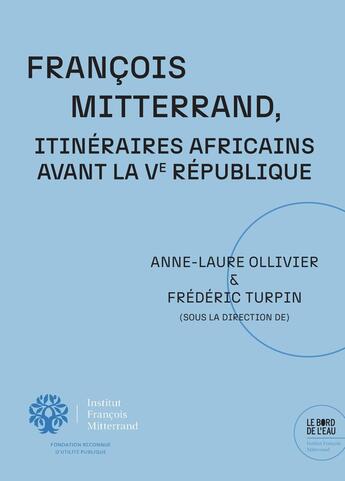 Couverture du livre « François Mitterrand. Itinéraires africains avant la Ve République » de Frederic Turpin et Anne-Laure Ollivier aux éditions Bord De L'eau