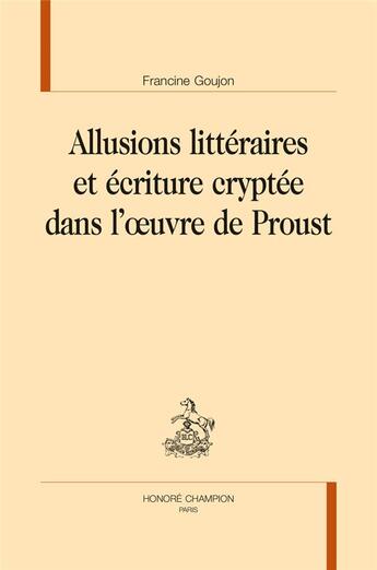 Couverture du livre « Allusions littéraires et écriture cryptée dans l'oeuvre de Proust » de Francine Goujon aux éditions Honore Champion