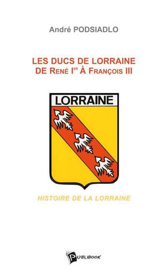 Couverture du livre « Les ducs de Lorraine de René Ier à Francois III » de Andre Podsiadlo aux éditions Publibook