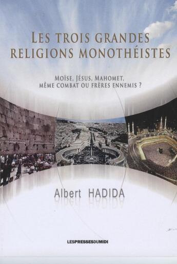 Couverture du livre « Les trois grandes religions monothéistes ; Moïse, Jésus, Mahomet, même combat ou frères ennemis ? » de Albert Hadida aux éditions Presses Du Midi