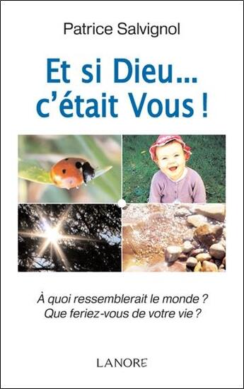 Couverture du livre « Et si Dieu... c'était vous ! ; à quoi ressemblerait le monde ? ; que feriez-vous de votre vie ? » de Patrice Salvignol aux éditions Lanore