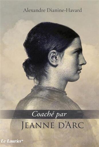 Couverture du livre « Coaché par Jeanne d'Arc » de Alexandre Dianine-Havard aux éditions Le Laurier