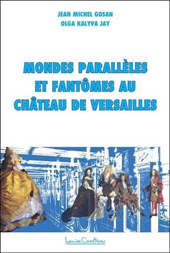 Couverture du livre « Mondes parallèles et fantômes au château de Versailles » de Jean-Michel Gosan et Olga Kalyva Jay aux éditions Louise Courteau