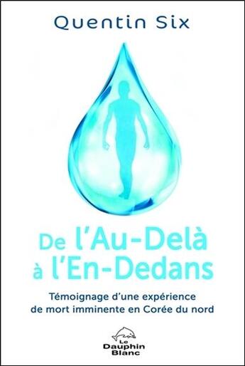 Couverture du livre « De l'au-delà à l'en-dedans ; témoignage d'une expérience de mort imminente en Corée du Nord » de Quentin Six aux éditions Dauphin Blanc