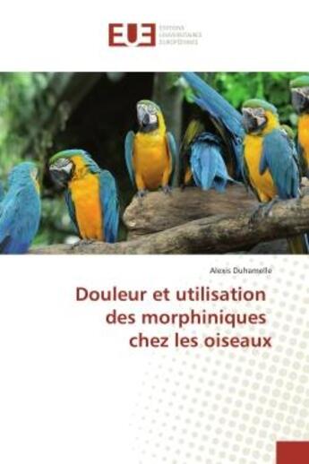 Couverture du livre « Douleur et utilisation des morphiniques chez les oiseaux » de Alexis Duhamelle aux éditions Editions Universitaires Europeennes