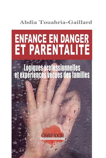 Couverture du livre « Enfance en danger et parentalité : logiques professionnelles et expériences vécues des familles » de Abdia Touahria-Gaillard aux éditions Champ Social