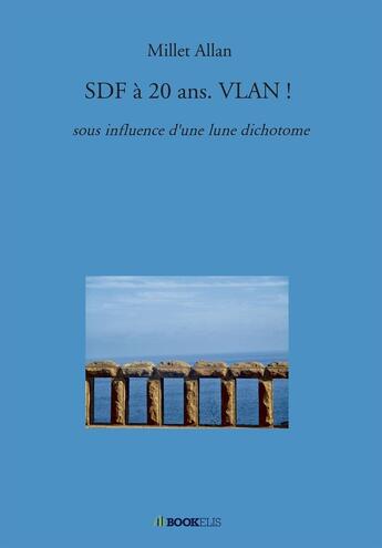 Couverture du livre « SDF à 20 ans. vlan ! ; sous influence d'une lune dichotome » de Allan Millett aux éditions Bookelis