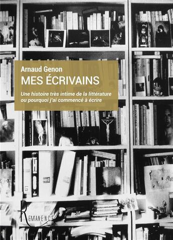 Couverture du livre « Mes écrivains ; une histoire très intime de la littérature ou pourquoi j'ai commencé à écrire » de Arnaud Genon aux éditions La Remanence