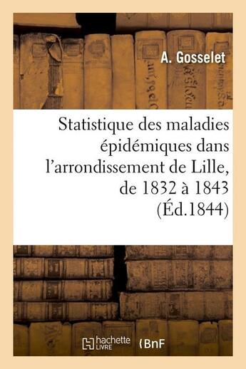 Couverture du livre « Statistique des maladies epidemiques dans l'arrondissement de lille, de 1832 a 1843 (ed.1844) » de Gosselet A. aux éditions Hachette Bnf