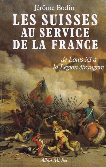 Couverture du livre « Les Suisses au service de la France : De LouisXI à la Légion étrangère » de Jérôme Bodin aux éditions Albin Michel