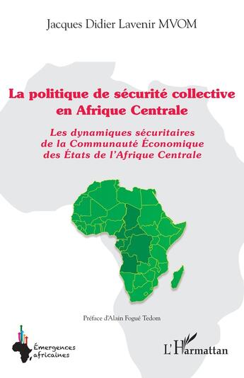 Couverture du livre « La politique de sécurité collective en Afrique centrale : les dynamiques sécuritaires de la Communauté Econominque des Etats de l'Afrique centrale » de Jacques Didier Lavenir Mvom aux éditions L'harmattan