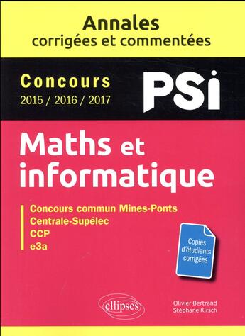 Couverture du livre « Mathématiques et informatique ; PSI ; annales corrigées et commentées ; concours 2015/2016/2017 » de Olivier Bertrand et Stephane Kirsch aux éditions Ellipses