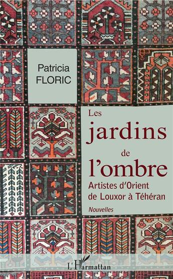 Couverture du livre « Les jardins de l'ombre ; artistes d'orient, de Louxor à Téhéran » de Patricia Floric aux éditions L'harmattan