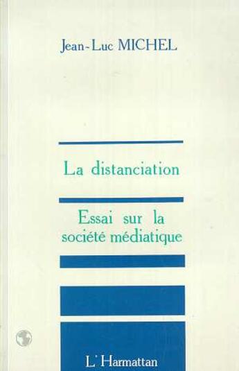 Couverture du livre « La distanciation ; essai sur société médiatique » de Jean Luc Michel aux éditions L'harmattan