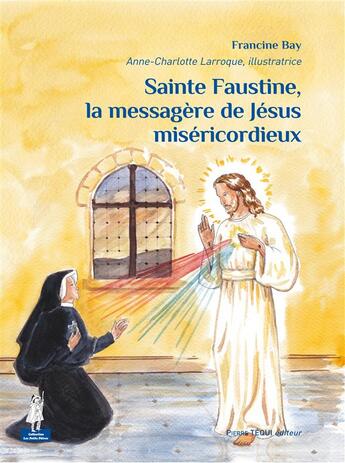 Couverture du livre « Sainte Faustine, la messagère de Jésus miséricordieux » de Anne-Charlotte Larroque et Francine Bay aux éditions Tequi