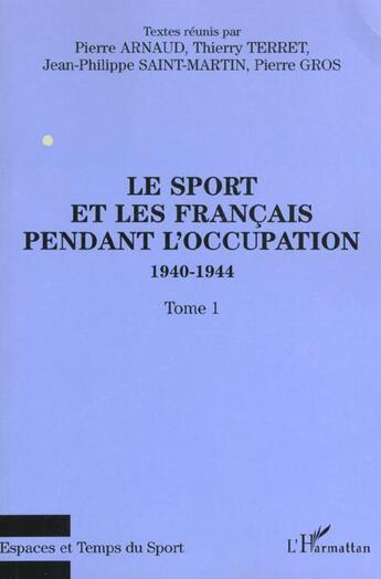 Couverture du livre « LE SPORT ET LES FRANÇAIS PENDANT L'OCCUPATION 1940-1944 : Tome 1 » de Thierry Terret et Jean-Philippe Saint-Martin et Arnaud Pierre aux éditions L'harmattan