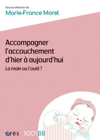 Couverture du livre « Accompagner l'accouchement d'hier à aujourd'hui : la main ou l'outil ? » de Marie-France Morel et Collectif aux éditions Eres