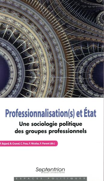 Couverture du livre « Professionnalisation(s) et État ; une sociologie politique des groupes profesionnels » de Fanny Parent et Frederic Nicolas et Flora Bajard et Berenice Crunel et Caroline Frau aux éditions Pu Du Septentrion