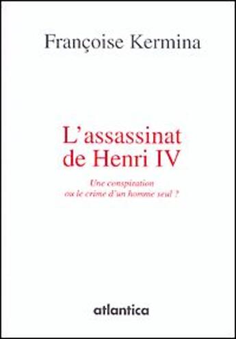 Couverture du livre « L'assassinat de Henri IV ; une conspiration ou le crime d'un seul homme ? » de Françoise Kermina aux éditions Atlantica