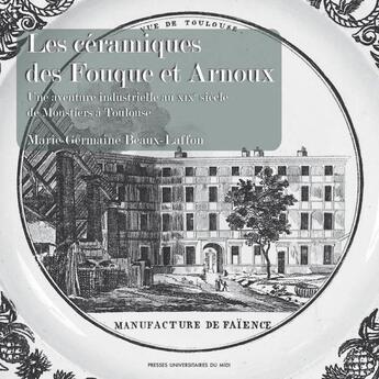 Couverture du livre « Les céramiques des Fouque et Arnoux : une aventure industrielle au XIXe siècle, de Moustiers à Toulouse » de Marie-Germaine Beaux-Laffon aux éditions Pu Du Midi