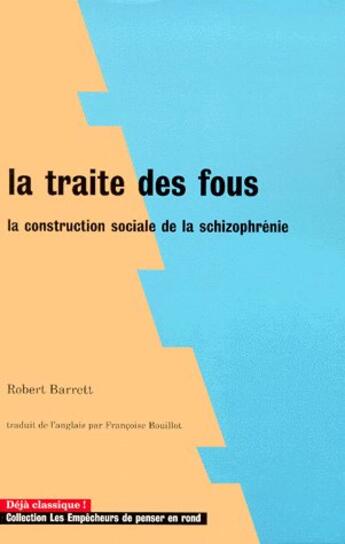 Couverture du livre « La traité des fous ; la construction sociale de la schizophrénie » de Robert Barrett aux éditions Empecheurs De Penser En Rond