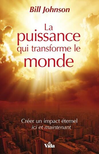 Couverture du livre « La puissance qui transforme le monde ; créer un impact éternel ici et maintenant » de Bill Johnson aux éditions Vida