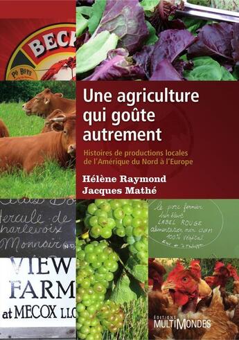 Couverture du livre « Une agriculture qui goûte autrement ; histoires de productions locales de l'Amérique du nord à l'Europe » de Helene Raymond et Jacques Mathe aux éditions Multimondes