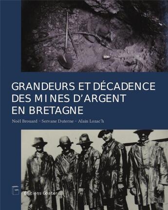 Couverture du livre « Grandeurs et splendeurs des mines d'argent en Bretagne » de Noel Brouard et Servane Duterne et Alain Lozac'H aux éditions Goater