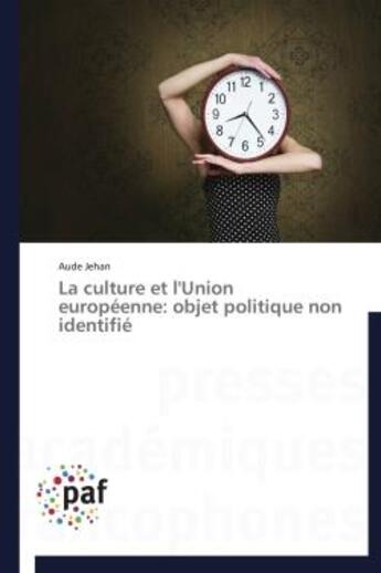 Couverture du livre « La culture et l'Union Européenne : objet politique non identifié » de Aude Jehan aux éditions Presses Academiques Francophones