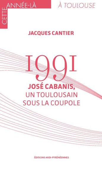 Couverture du livre « 1991 : José Cabanis, un Toulousain sous la Coupole » de Jacques Cantier aux éditions Midi-pyreneennes