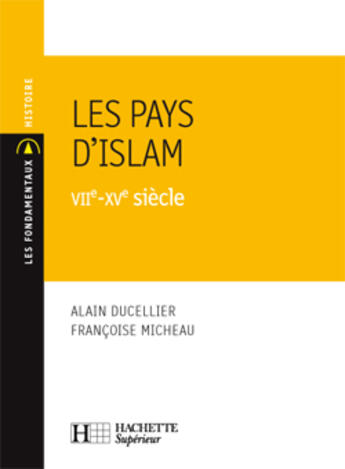 Couverture du livre « Les pays d'islam, VIIe-XVe siècle » de Alain Ducellier et Francoise Micheau aux éditions Hachette Education