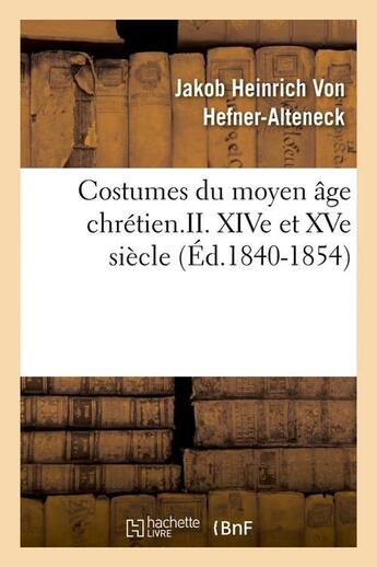 Couverture du livre « Costumes du moyen âge chrétien.II. XIVe et XVe siècle (Éd.1840-1854) » de Hefner-Alteneck aux éditions Hachette Bnf