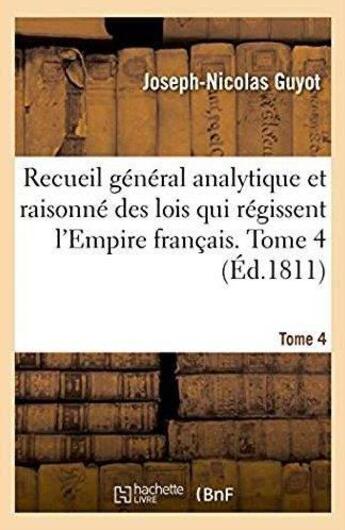 Couverture du livre « Recueil général analytique et raisonné des lois qui régissent l'Empire français. Tome 4 : relativement aux objets sur lesquels s'étendent l'inspection et l'action de l'autorité publique » de Guyot Joseph-Nicolas aux éditions Hachette Bnf