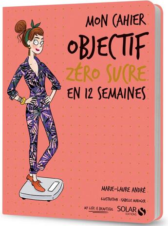 Couverture du livre « Mon cahier : objectif zéro sucre en 12 semaines » de Marie-Laure Andre et Isabelle Maroger aux éditions Solar