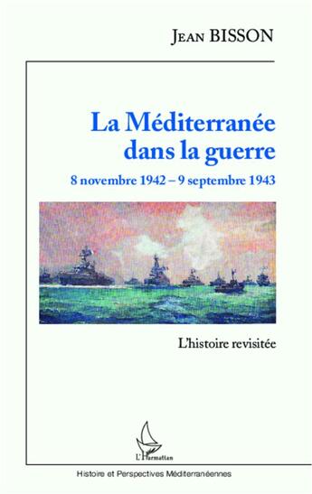 Couverture du livre « La méditerranée dans la guerre ; 8 novembre 1942 - 9 septembre 1943 l'histoire revisitee » de Jean Bisson aux éditions L'harmattan