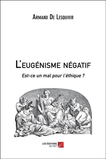 Couverture du livre « L'eugenisme negatif - est-ce un mal pour l ethique ? » de Armand De Lesquivir aux éditions Editions Du Net