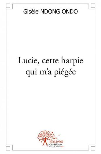 Couverture du livre « Lucie, cette harpie qui m'a piegee » de Gisele Ndong Ondo aux éditions Edilivre