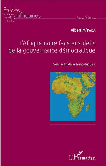 Couverture du livre « L'Afrique noire face aux défis de la gouvernance démocratique : Vers la fin de la Françafrique ? » de Albert M'Paka aux éditions L'harmattan