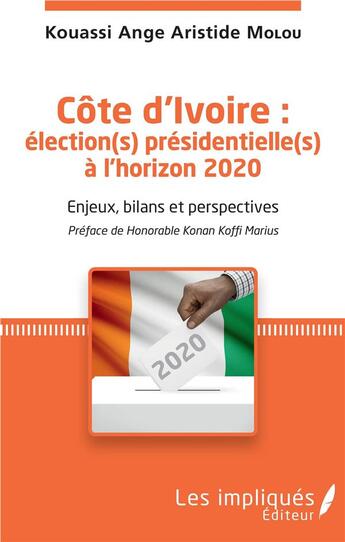 Couverture du livre « Côte d'Ivoire : élections présidentielles à l'horizon 2020 ; enjeux, bilans et perspectives » de Kouassi Ange Aristide Molou aux éditions Les Impliques